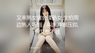 又来熟女宿舍蹂熟女,生怕周边熟人听到，叫床声很压抑,但又憋不住