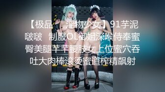 【极品❤️淫物少女】91芋泥啵啵✿制服OL御姐深喉侍奉蜜臀美腿芊芊腰肢女上位蜜穴吞吐大肉棒滚烫蜜道榨精飙射