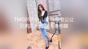 TMG097 仙儿媛 绿帽老公让兄弟后入嫩妻 天美传媒