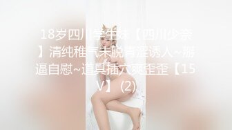 18岁四川学生妹【四川少奈】清纯稚气未脱青涩诱人~掰逼自慰~道具插穴爽歪歪【15V】 (2)