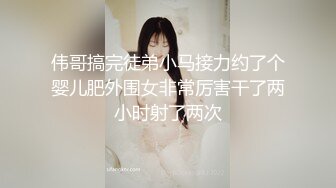 伟哥搞完徒弟小马接力约了个婴儿肥外围女非常厉害干了两小时射了两次