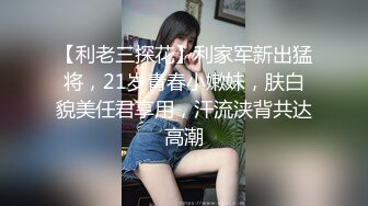 【利老三探花】利家军新出猛将，21岁青春小嫩妹，肤白貌美任君享用，汗流浃背共达高潮