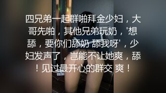 四兄弟一起群啪拜金少妇，大哥先啪，其他兄弟玩奶，'想舔，要你们舔奶 舔我呀'，少妇发声了，岂能不让她爽，舔！见过最开心的群交 爽！