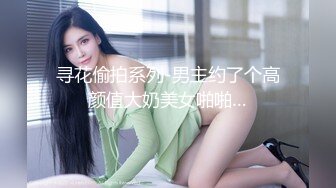 寻花偷拍系列-男主约了个高颜值大奶美女啪啪…