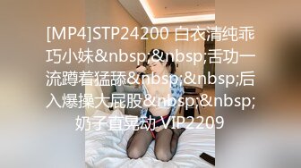 [MP4]STP24200 白衣清纯乖巧小妹&nbsp;&nbsp;舌功一流蹲着猛舔&nbsp;&nbsp;后入爆操大屁股&nbsp;&nbsp;奶子直晃动 VIP2209