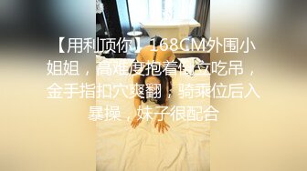 【用利顶你】168CM外围小姐姐，高难度抱着倒立吃吊，金手指扣穴爽翻，骑乘位后入暴操，妹子很配合