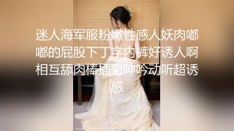 迷人海军服粉嫩性感人妖肉嘟嘟的屁股下丁字内裤好诱人啊相互舔肉棒插菊呻吟动听超诱惑