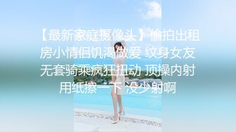 【最新家庭摄像头】偷拍出租房小情侣饥渴做爱 纹身女友无套骑乘疯狂扭动 顶操内射用纸擦一下 没少射啊