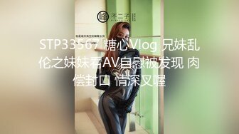 STP33567 糖心Vlog 兄妹乱伦之妹妹看AV自慰被发现 肉偿封口 情深叉喔