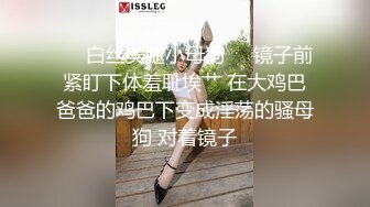 ☀️白丝美腿小母狗☀️镜子前紧盯下体羞耻埃艹 在大鸡巴爸爸的鸡巴下变成淫荡的骚母狗 对着镜子