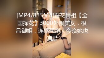 [MP4/835MB]探花鼻祖【全国探花】3000外围美女，极品御姐，连操两炮，今晚她也满足