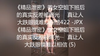 《精品泄密》美女空姐下班后的真实反差被曝光❤️真让人大跌眼镜难以相信422 -JPX《精品泄密》美女空姐下班后的真实反差被曝光❤️真让人大跌眼镜难以相信 (5)