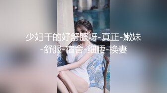 少妇干的好舒服呀-真正-嫩妹-舒服-宿舍-细腰-换妻