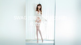 SWAG 主播口交性爱无码影片流出 Q娜