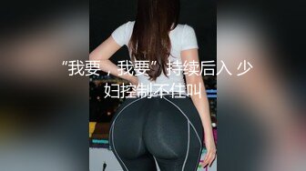 “我要，我要”持续后入 少妇控制不住叫