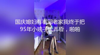 国庆媳妇有事回老家我终于把95年小姨子玩弄昏，啪啪