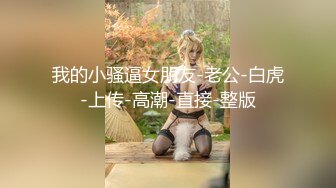 我的小骚逼女朋友-老公-白虎-上传-高潮-直接-整版