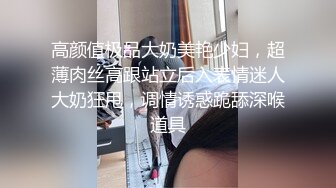 高颜值极品大奶美艳少妇，超薄肉丝高跟站立后入表情迷人大奶狂甩，调情诱惑跪舔深喉道具