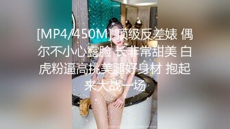 [MP4/450M] 顶级反差婊 偶尔不小心露脸 长非常甜美 白虎粉逼高挑美腿好身材 抱起来大战一场