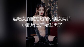 酒吧女厕偷拍短裙小美女两片小肥唇已开始发黑了