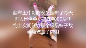 翻车王伟哥昨晚又翻车了今天再去足浴会所撩妹4000块再约上次闯红灯那个极品妹子故意撕破套子内射