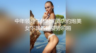 中年领导午休时间酒店约炮美女下属各种姿势啪啪