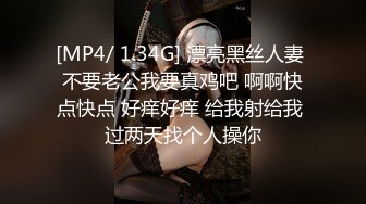 [MP4/ 1.34G] 漂亮黑丝人妻 不要老公我要真鸡吧 啊啊快点快点 好痒好痒 给我射给我 过两天找个人操你