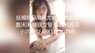 妩媚极品吸精尤物 玩偶姐姐蠢沫沫 捕获女警 眼睛和无毛小穴真勾人[81P/307M]