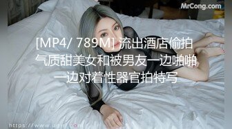 [MP4/ 789M] 流出酒店偷拍 气质甜美女和被男友一边啪啪一边对着性器官拍特写