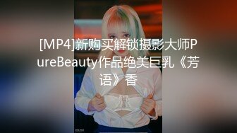 [MP4]新购买解锁摄影大师PureBeauty作品绝美巨乳《芳语》香