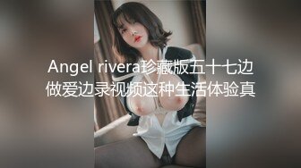 Angel rivera珍藏版五十七边做爱边录视频这种生活体验真