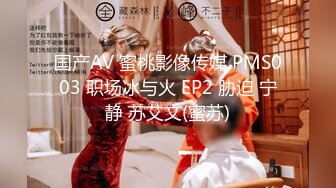 国产AV 蜜桃影像传媒 PMS003 职场冰与火 EP2 胁迫 宁静 苏艾文(蜜苏)