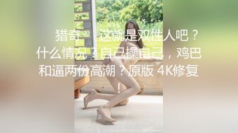 ❤️猎奇❤️这就是双性人吧？什么情况？自己操自己，鸡巴和逼两份高潮？原版 4K修复！