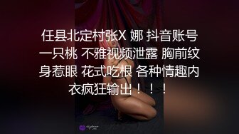 任县北定村张X 娜 抖音账号一只桃 不雅视频泄露 胸前纹身惹眼 花式吃根 各种情趣内衣疯狂输出！！！