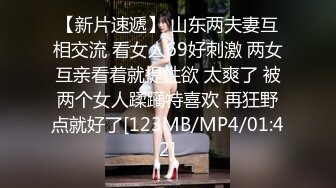 【新片速遞】 山东两夫妻互相交流 看女人69好刺激 两女互亲看着就提性欲 太爽了 被两个女人蹂躏特喜欢 再狂野点就好了[123MB/MP4/01:42]