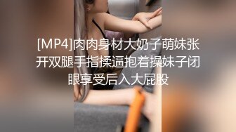 [MP4]肉肉身材大奶子萌妹张开双腿手指揉逼抱着操妹子闭眼享受后入大屁股