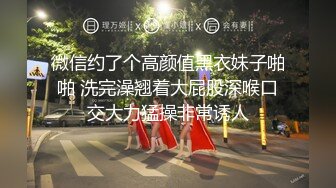 微信约了个高颜值黑衣妹子啪啪 洗完澡翘着大屁股深喉口交大力猛操非常诱人