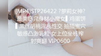 [MP4]STP26422 ?萝莉女神? 最美窈窕身材小魔女▌鸡蛋饼▌黑丝胡桃淫乱性交 抽插蜜穴敏感凸激乳粒 女上位坐桩榨射爽翻 VIP0600