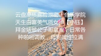 云盘高质露脸泄密！音乐学院天生白富美气质女神【小钰】拜金婊被公子哥拿捏，日常各种啪啪调教，母狗属性拉满