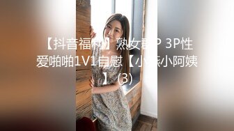 【抖音福利】熟女群P 3P性爱啪啪1V1自慰【小燕小阿姨】 (3)