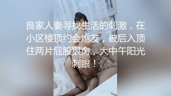 良家人妻寻找生活的刺激，在小区楼顶约会炮友，被后入顶住两片屁股狠肏，大中午阳光刺眼！