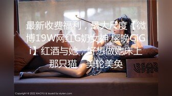 最新收费福利，最大尺度【微博19W网红G奶女神 樱晚GiGi】红酒与她，好想做她床上那只猫，美轮美奂