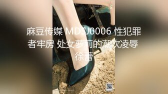 麻豆传媒 MDSJ0006 性犯罪者牢房 处女萝莉的潮吹凌辱 徐蕾