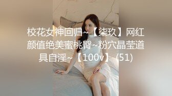 校花女神回归~【柒玖】网红颜值绝美蜜桃臀~粉穴晶莹道具自淫~【100v】 (51)