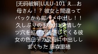 [无码破解]LULU-101 え…お母さん！？ 彼女と間違ってバックから即ハメ中出し！！久しぶりのチ○ポに発情しケツ穴を拡げて誘惑してくる彼女の色白デカ尻母に中出ししまくった 藤森里穂